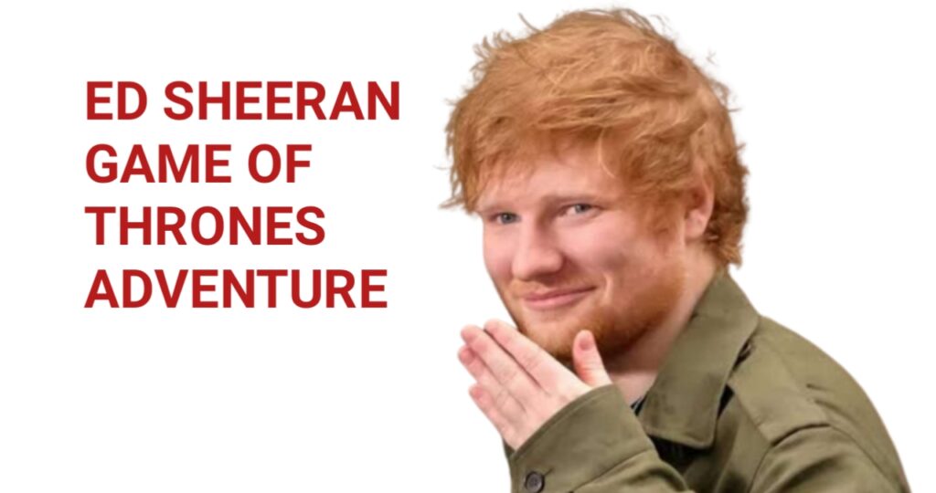 The Unlikely Melody: Ed Sheeran Game of Thrones Adventure